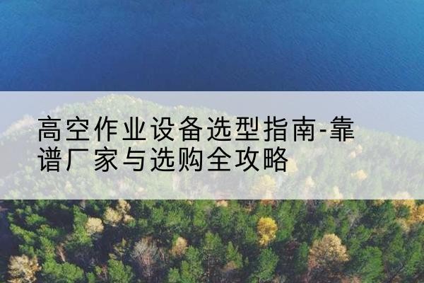剑川升降车厂家-高空作业设备选型指南-靠谱厂家与选购全攻略