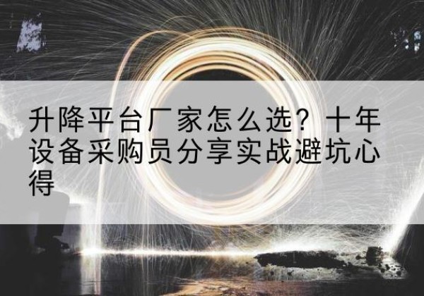 剑川升降平台厂家-怎么选？十年设备采购员分享实战避坑心得