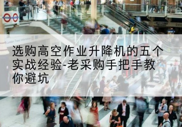 剑川高空作业升降机厂家-选购高空作业升降机的五个实战经验-老采购手把手教你避坑