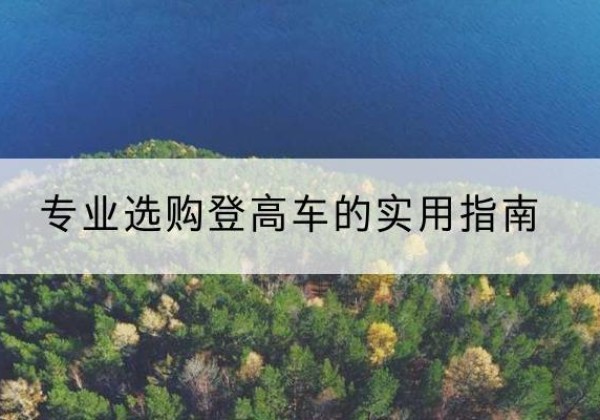 剑川电动登高车厂家推荐-专业选购登高车的实用指南
