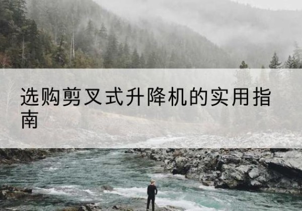 剑川剪叉式升降机怎么选-选购剪叉式升降机的实用指南