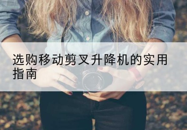 剑川移动剪叉升降机怎么选-选购移动剪叉升降机的实用指南